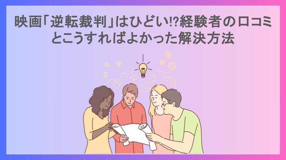 映画「逆転裁判」はひどい!?経験者の口コミとこうすればよかった解決方法